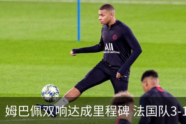 姆巴佩双响达成里程碑 法国队3-1塞内加尔队