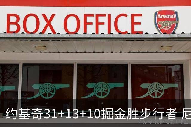 约基奇31+13+10掘金胜步行者 尼克斯逆转篮网