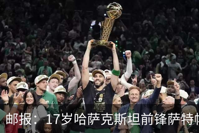 邮报：17岁哈萨克斯坦前锋萨特帕耶夫将抵达伦敦，加盟切尔西